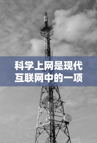 科学上网是现代互联网中的一项重要功能,它提供了丰富的科学工具和资源,帮助用户在学习和生活中更好地理解和应用科学知识。以下是对科学上网的总结和建议 科学上网是现代互联网中的一项重要功能,它提供了丰富的科学工具和资源,帮助用户在学习和生活中更好地理解和应用科学知识。以下是对科学上网的总结和建议