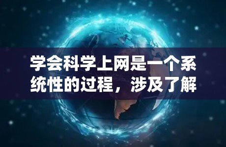 学会科学上网是一个系统性的过程,涉及了解工具、学习操作、应用和持续改进。以下是一个分步骤的指南,帮助你逐步掌握科学上网的能力 学会科学上网是一个系统性的过程,涉及了解工具、学习操作、应用和持续改进。以下是一个分步骤的指南,帮助你逐步掌握科学上网的能力