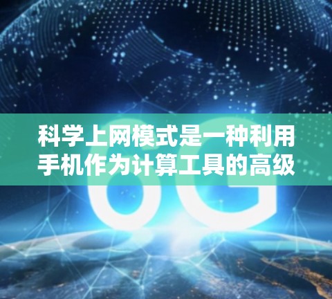 科学上网模式是一种利用手机作为计算工具的高级应用,旨在通过手机进行复杂的科学计算、数据分析和机器学习等任务。以下是对科学上网模式的详细介绍 科学上网模式是一种利用手机作为计算工具的高级应用,旨在通过手机进行复杂的科学计算、数据分析和机器学习等任务。以下是对科学上网模式的详细介绍