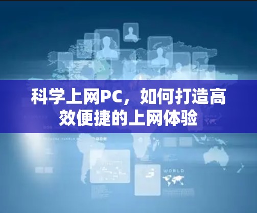 科学上网PC,如何打造高效便捷的上网体验 科学上网PC,如何打造高效便捷的上网体验