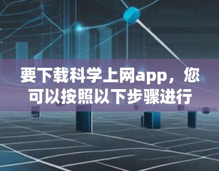 要下载科学上网app,您可以按照以下步骤进行 要下载科学上网app,您可以按照以下步骤进行