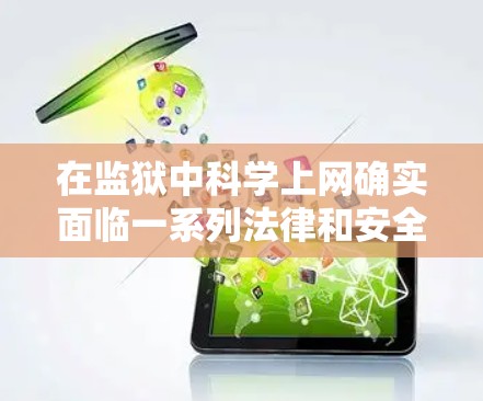 在监狱中科学上网确实面临一系列法律和安全问题,以下是对这一问题的详细分析和建议 在监狱中科学上网确实面临一系列法律和安全问题,以下是对这一问题的详细分析和建议