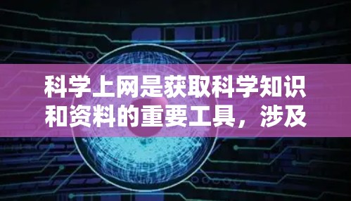 科学上网是获取科学知识和资料的重要工具,涉及多个资源和平台。以下是一个结构化的总结,帮助您全面了解科学上网的各个方面 科学上网是获取科学知识和资料的重要工具,涉及多个资源和平台。以下是一个结构化的总结,帮助您全面了解科学上网的各个方面