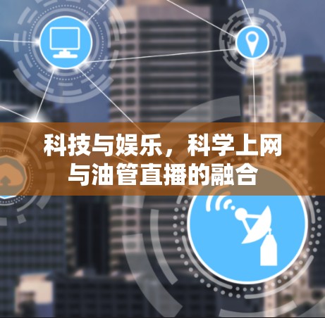 科技与娱乐,科学上网与油管直播的融合 科技与娱乐,科学上网与油管直播的融合
