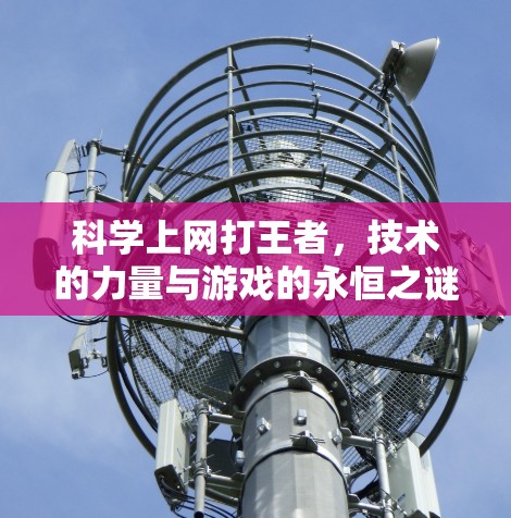 科学上网打王者,技术的力量与游戏的永恒之谜 科学上网打王者,技术的力量与游戏的永恒之谜