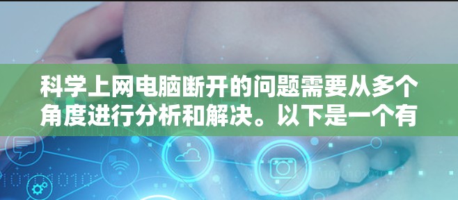 科学上网电脑断开的问题需要从多个角度进行分析和解决。以下是一个有条理的解决步骤 科学上网电脑断开的问题需要从多个角度进行分析和解决。以下是一个有条理的解决步骤