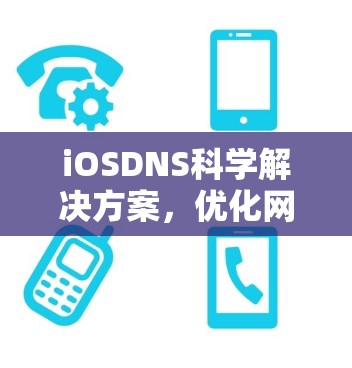 iOSDNS科学解决方案,优化网站访问速度,提升用户体验 iOSDNS科学解决方案,优化网站访问速度,提升用户体验