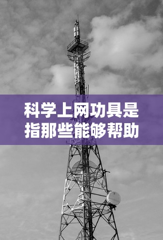 科学上网功具是指那些能够帮助用户提高上网效率、解决问题或获取科学知识的工具。以下是一些可能被认为是科学上网功具的工具和方法 科学上网功具是指那些能够帮助用户提高上网效率、解决问题或获取科学知识的工具。以下是一些可能被认为是科学上网功具的工具和方法