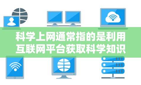 科学上网通常指的是利用互联网平台获取科学知识、信息和内容的活动。科学上网的特点包括 科学上网通常指的是利用互联网平台获取科学知识、信息和内容的活动。科学上网的特点包括