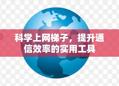 科学上网梯子，提升通信效率的实用工具