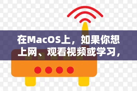 在MacOS上,如果你想上网、观看视频或学习,有一些工具和软件可以满足你的需求。以下是一些推荐的工具和方法 在MacOS上,如果你想上网、观看视频或学习,有一些工具和软件可以满足你的需求。以下是一些推荐的工具和方法