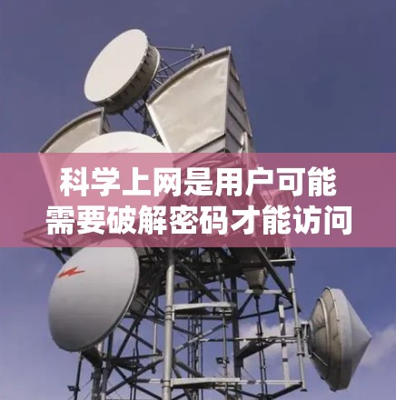 科学上网是用户可能需要破解密码才能访问的资源或平台。为了帮助用户成功破解密码，我将按照以下步骤进行