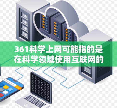361科学上网可能指的是在科学领域使用互联网的技术或项目，其中361可能指代某个特定的编号或项目。以下是对此问题的逐步解释和答案