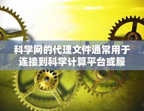 科学网的代理文件通常用于连接到科学计算平台或服务的网络连接。这些代理文件可能是用于安装特定软件包、配置网络环境或进行远程访问的工具