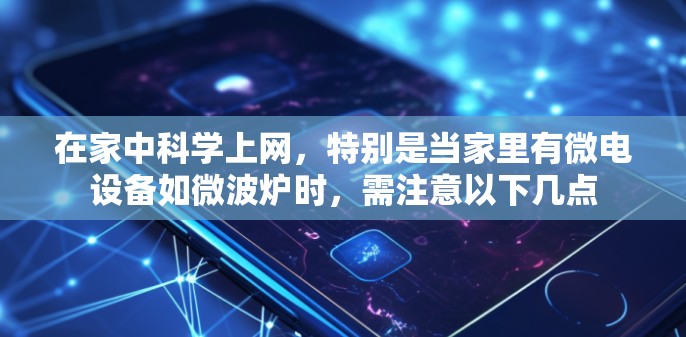 在家中科学上网，特别是当家里有微电设备如微波炉时，需注意以下几点