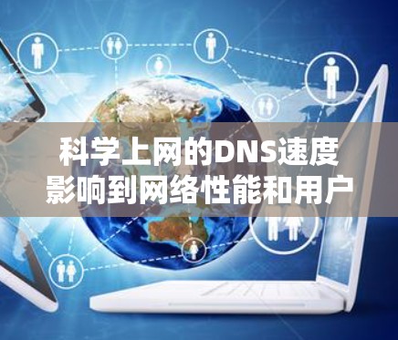 科学上网的DNS速度影响到网络性能和用户体验。为了提升科学网站的DNS速度，可以采取以下措施