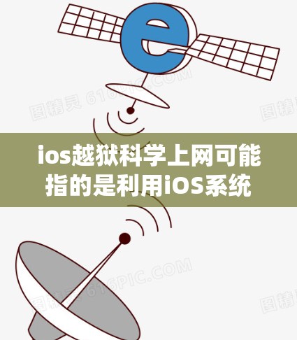 ios越狱科学上网可能指的是利用iOS系统本身的技术特性，如漏洞、加密功能、或高级程序，来实现某种隐藏或隐藏的行为。以下是一些可能的解释和解决方法