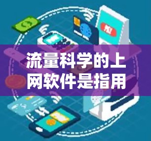 流量科学的上网软件是指用于管理流量的工具,帮助网站优化用户体验并有效控制流量。以下是关于这些工具的详细分析 流量科学的上网软件是指用于管理流量的工具,帮助网站优化用户体验并有效控制流量。以下是关于这些工具的详细分析