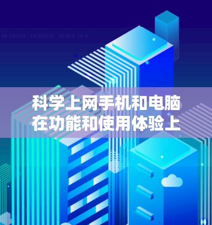 科学上网手机和电脑在功能和使用体验上存在显著差异,以下是详细的比较和总结 科学上网手机和电脑在功能和使用体验上存在显著差异,以下是详细的比较和总结