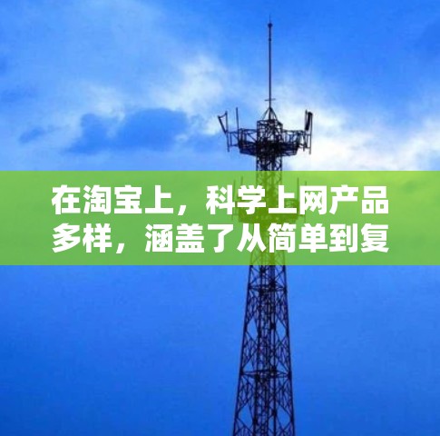 在淘宝上，科学上网产品多样，涵盖了从简单到复杂的计算工具，适合多种用途。以下是详细介绍