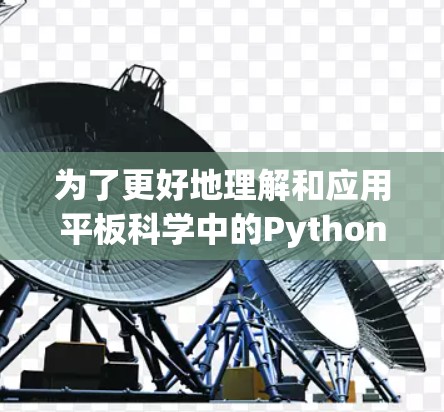 为了更好地理解和应用平板科学中的Python教程,以下是一些关键信息和步骤 为了更好地理解和应用平板科学中的Python教程,以下是一些关键信息和步骤