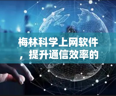 梅林科学上网软件,提升通信效率的高效解决方案 梅林科学上网软件,提升通信效率的高效解决方案