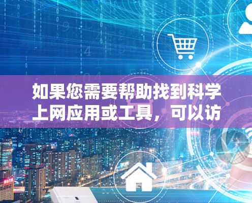 如果您需要帮助找到科学上网应用或工具,可以访问红杏网的官方网站,搜索相关关键词,例如电子书、学习软件或科技工具。红杏网通常会提供多样化的资源,满足不同用户的需求 如果您需要帮助找到科学上网应用或工具,可以访问红杏网的官方网站,搜索相关关键词,例如电子书、学习软件或科技工具。红杏网通常会提供多样化的资源,满足不同用户的需求