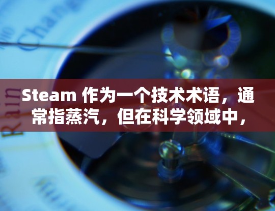 Steam 作为一个技术术语,通常指蒸汽,但在科学领域中,steam 可以指蒸汽设备、蒸汽网络分析或在科学计算中的应用。以下是一些与 steam 和科学上网相关的内容和应用 Steam 作为一个技术术语,通常指蒸汽,但在科学领域中,steam 可以指蒸汽设备、蒸汽网络分析或在科学计算中的应用。以下是一些与 steam 和科学上网相关的内容和应用