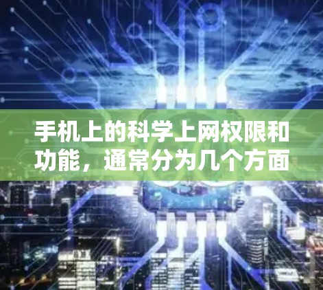 手机上的科学上网权限和功能,通常分为几个方面 手机上的科学上网权限和功能,通常分为几个方面