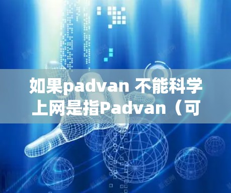 如果padvan 不能科学上网是指Padvan(可能是某种工具、平台或插件)在科学计算或科学上网方面存在限制,那么以下是一些可能的解决方案 如果padvan 不能科学上网是指Padvan(可能是某种工具、平台或插件)在科学计算或科学上网方面存在限制,那么以下是一些可能的解决方案