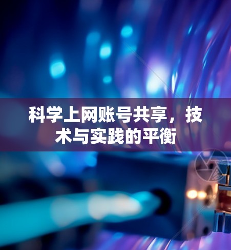 科学上网账号共享,技术与实践的平衡 科学上网账号共享,技术与实践的平衡