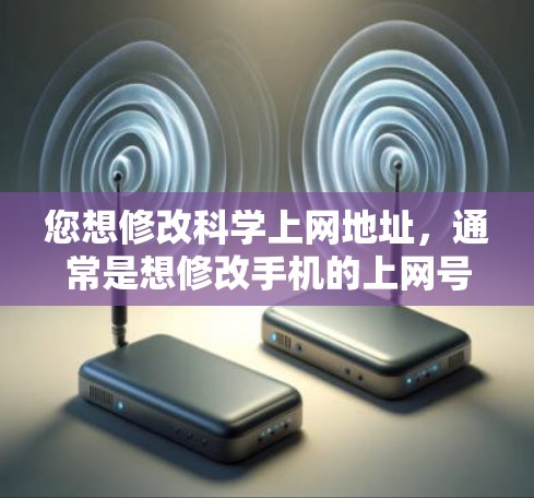 您想修改科学上网地址,通常是想修改手机的上网号码或更换号码。以下是您在手机上修改号码的步骤 您想修改科学上网地址,通常是想修改手机的上网号码或更换号码。以下是您在手机上修改号码的步骤