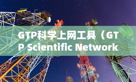 GTP科学上网工具(GTP Scientific Network Access Tool)是一个用于管理网络连接的网络工具,主要用于网络管理员、安全专家和互联网用户。以下是其主要功能和使用步骤的总结 GTP科学上网工具(GTP Scientific Network Access Tool)是一个用于管理网络连接的网络工具,主要用于网络管理员、安全专家和互联网用户。以下是其主要功能和使用步骤的总结