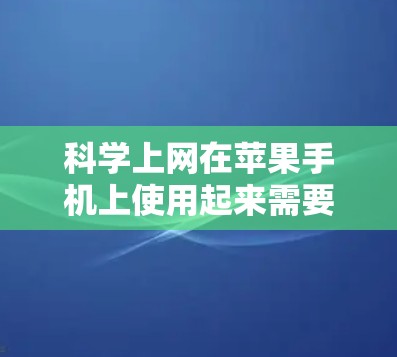 科学上网在苹果手机上使用起来需要以下步骤和注意事项 科学上网在苹果手机上使用起来需要以下步骤和注意事项