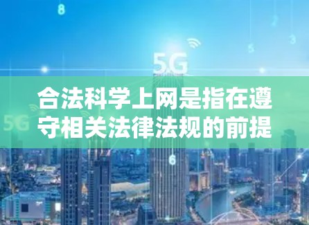 合法科学上网是指在遵守相关法律法规的前提下，通过互联网进行科学研究、学习或讨论科学知识的活动。以下是对合法科学上网的详细分析