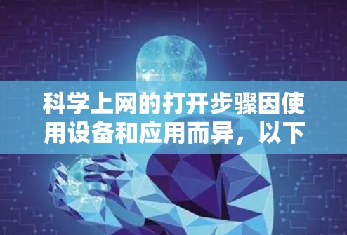 科学上网的打开步骤因使用设备和应用而异，以下是详细的指南