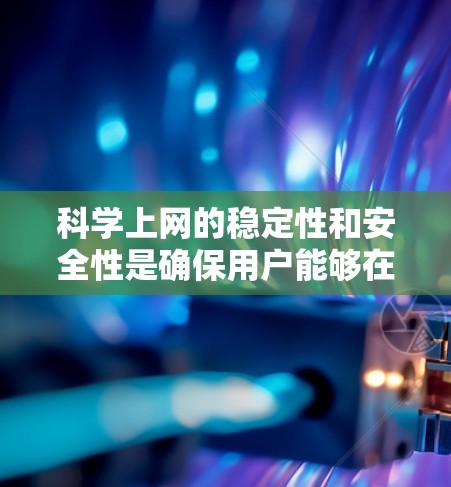 科学上网的稳定性和安全性是确保用户能够在科学领域中高效地进行任务和研究的关键因素。以下是对这一主题的分步解释