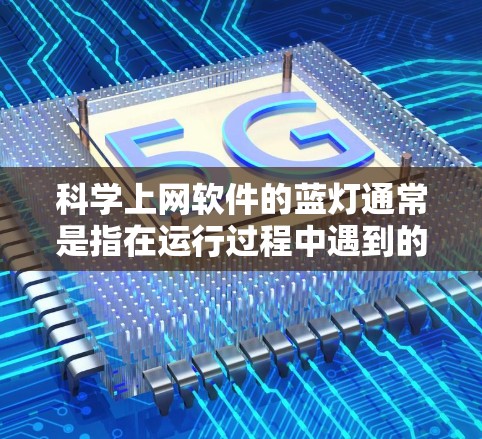 科学上网软件的蓝灯通常是指在运行过程中遇到的网络连接问题或程序崩溃,需要用户先确认网络连接并按照提示进行处理。以下是详细的步骤指南 科学上网软件的蓝灯通常是指在运行过程中遇到的网络连接问题或程序崩溃,需要用户先确认网络连接并按照提示进行处理。以下是详细的步骤指南
