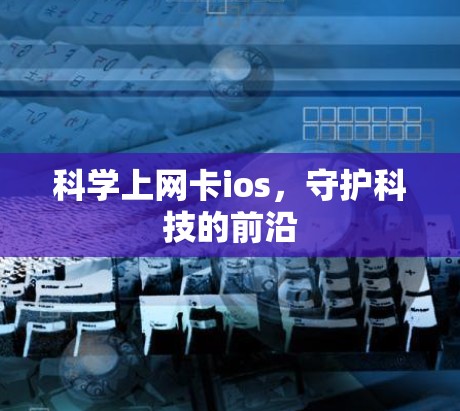 科学上网卡ios,守护科技的前沿 科学上网卡ios,守护科技的前沿