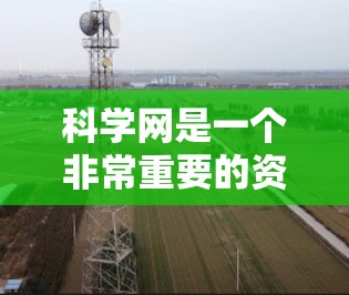 科学网是一个非常重要的资源平台,提供了丰富的科学信息和工具,帮助用户进行学术研究和学习。以下是一些关键点 科学网是一个非常重要的资源平台,提供了丰富的科学信息和工具,帮助用户进行学术研究和学习。以下是一些关键点