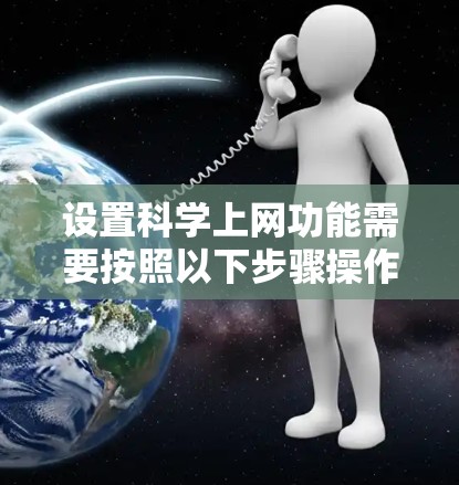 设置科学上网功能需要按照以下步骤操作，以下是一步步的指南