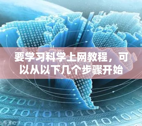 要学习科学上网教程，可以从以下几个步骤开始