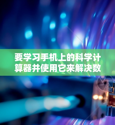 要学习手机上的科学计算器并使用它来解决数学问题,可以按照以下步骤操作 要学习手机上的科学计算器并使用它来解决数学问题,可以按照以下步骤操作