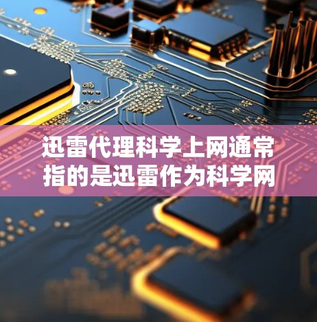 迅雷代理科学上网通常指的是迅雷作为科学网管服务,提供科学网盘功能,帮助用户管理文件、上传下载。以下是对迅雷科学上网的详细分析 迅雷代理科学上网通常指的是迅雷作为科学网管服务,提供科学网盘功能,帮助用户管理文件、上传下载。以下是对迅雷科学上网的详细分析