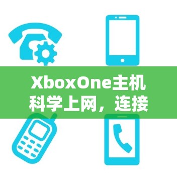 XboxOne主机科学上网,连接未来,保护隐私 XboxOne主机科学上网,连接未来,保护隐私