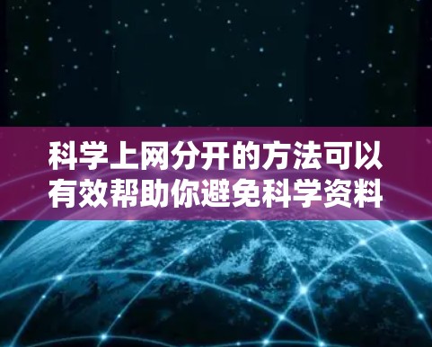 科学上网分开的方法可以有效帮助你避免科学资料的干扰,提升学习效率。以下是一些实用的方法和步骤,帮助你科学地管理你的上网时间 科学上网分开的方法可以有效帮助你避免科学资料的干扰,提升学习效率。以下是一些实用的方法和步骤,帮助你科学地管理你的上网时间