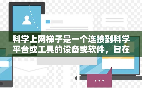 科学上网梯子是一个连接到科学平台或工具的设备或软件，旨在支持科学实验的进行。它通常包括以下主要内容
