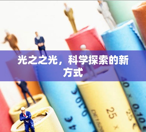 光之之光,科学探索的新方式 光之之光,科学探索的新方式