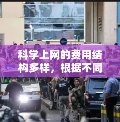 科学上网的费用结构多样,根据不同的需求选择合适的方案。以下是详细的分析和建议 科学上网的费用结构多样,根据不同的需求选择合适的方案。以下是详细的分析和建议