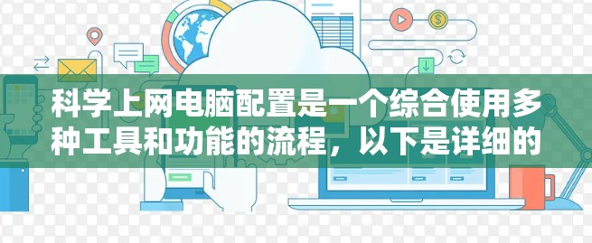 科学上网电脑配置是一个综合使用多种工具和功能的流程，以下是详细的步骤指南